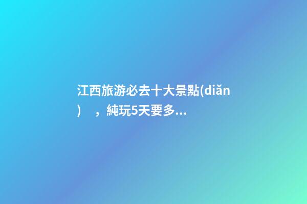 江西旅游必去十大景點(diǎn)，純玩5天要多少錢(qián)？【省錢(qián)攻略】